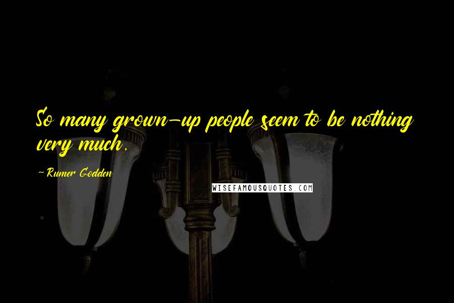 Rumer Godden Quotes: So many grown-up people seem to be nothing very much.