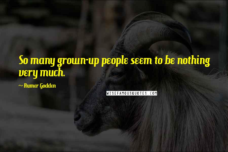 Rumer Godden Quotes: So many grown-up people seem to be nothing very much.