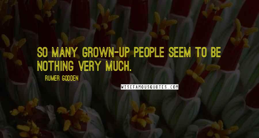 Rumer Godden Quotes: So many grown-up people seem to be nothing very much.