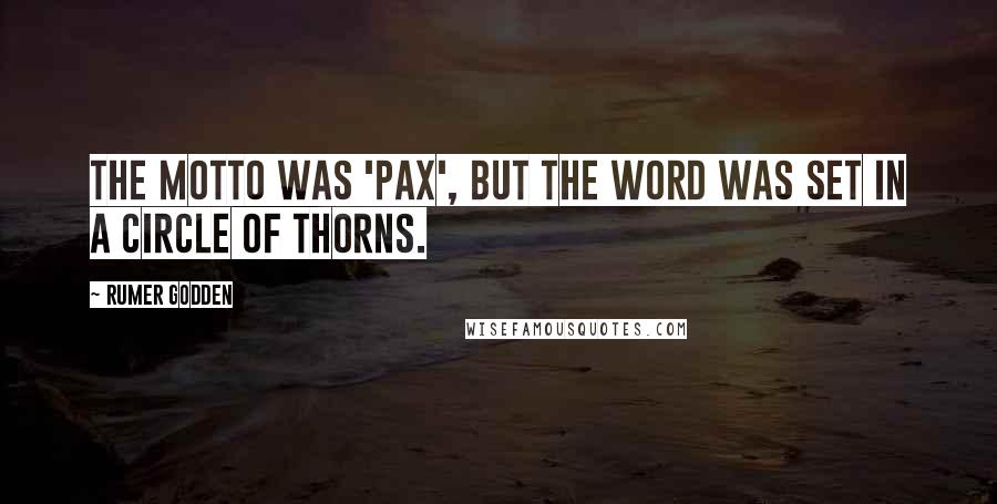 Rumer Godden Quotes: The motto was 'Pax', but the word was set in a circle of thorns.