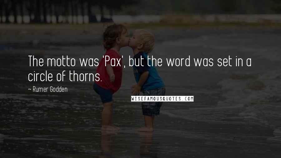 Rumer Godden Quotes: The motto was 'Pax', but the word was set in a circle of thorns.