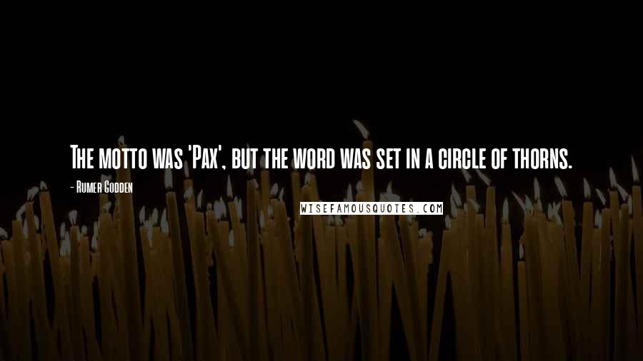 Rumer Godden Quotes: The motto was 'Pax', but the word was set in a circle of thorns.