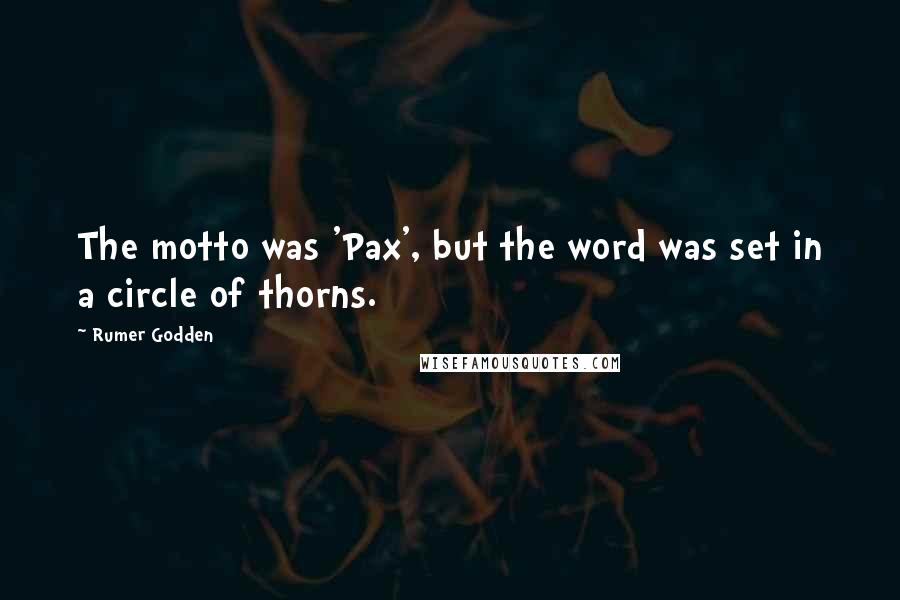 Rumer Godden Quotes: The motto was 'Pax', but the word was set in a circle of thorns.