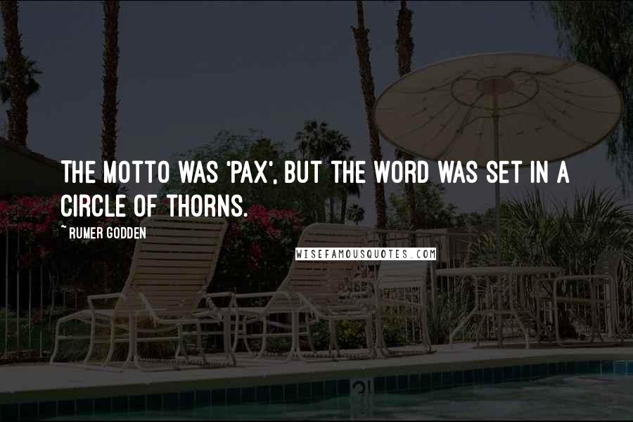 Rumer Godden Quotes: The motto was 'Pax', but the word was set in a circle of thorns.