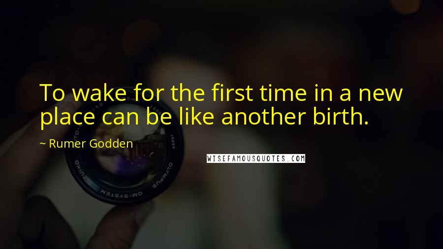 Rumer Godden Quotes: To wake for the first time in a new place can be like another birth.