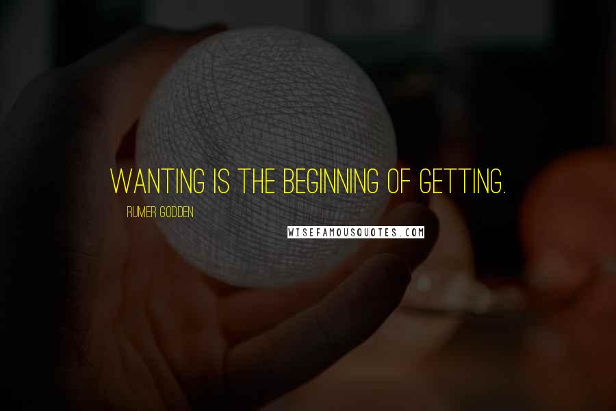 Rumer Godden Quotes: Wanting is the beginning of getting.