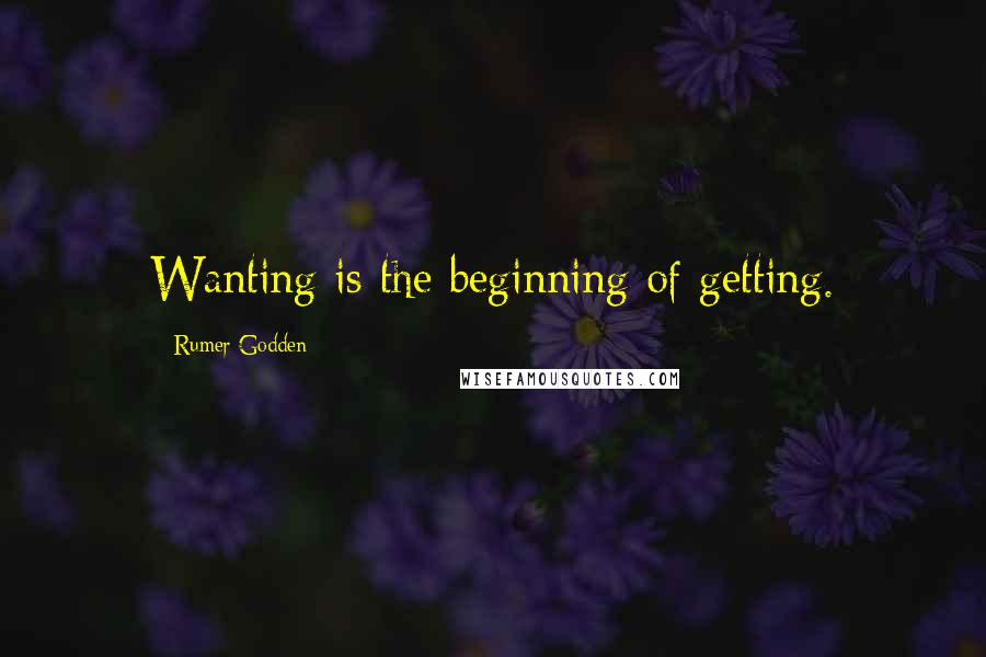 Rumer Godden Quotes: Wanting is the beginning of getting.