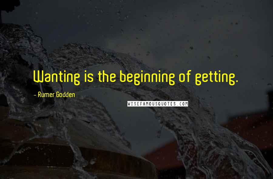 Rumer Godden Quotes: Wanting is the beginning of getting.