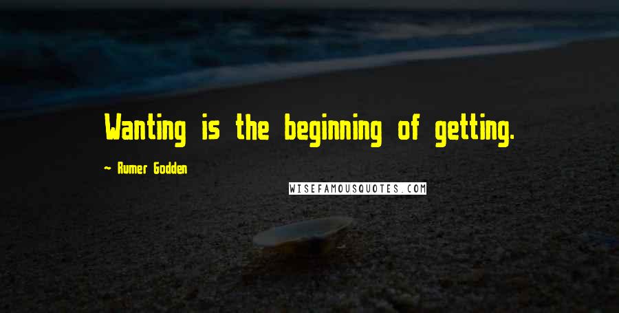 Rumer Godden Quotes: Wanting is the beginning of getting.