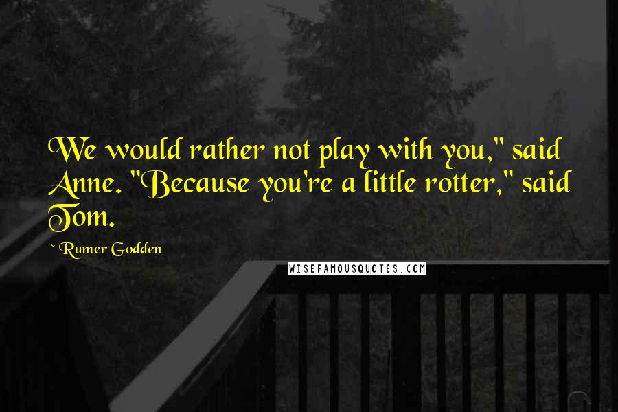 Rumer Godden Quotes: We would rather not play with you," said Anne. "Because you're a little rotter," said Tom.