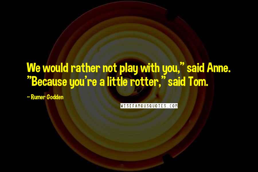 Rumer Godden Quotes: We would rather not play with you," said Anne. "Because you're a little rotter," said Tom.