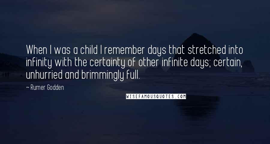Rumer Godden Quotes: When I was a child I remember days that stretched into infinity with the certainty of other infinite days; certain, unhurried and brimmingly full.