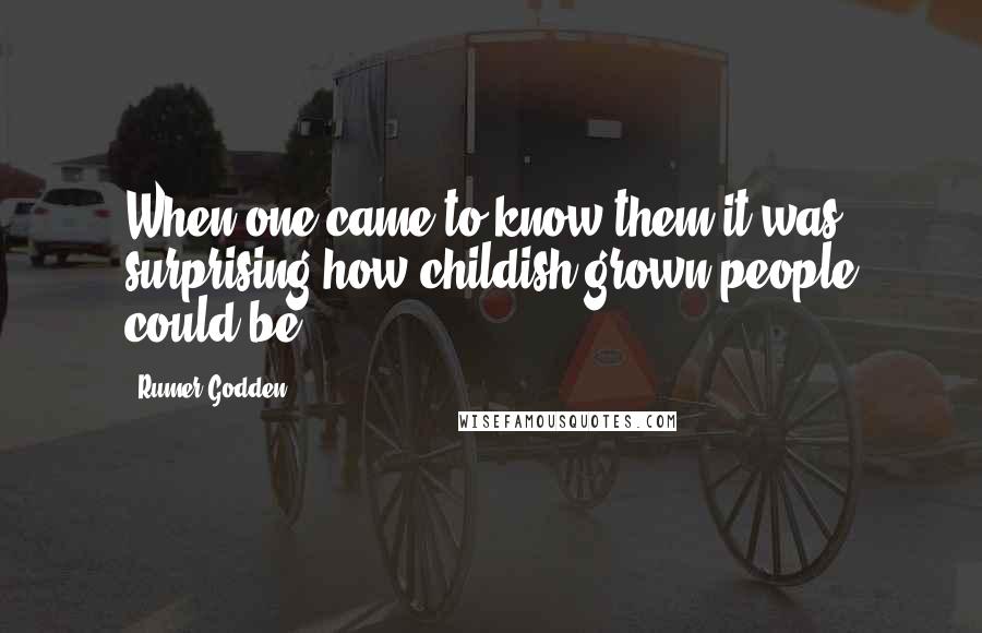Rumer Godden Quotes: When one came to know them it was surprising how childish grown people could be.