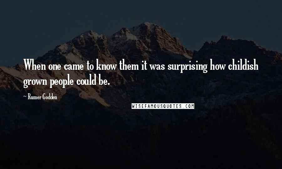 Rumer Godden Quotes: When one came to know them it was surprising how childish grown people could be.