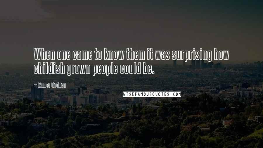 Rumer Godden Quotes: When one came to know them it was surprising how childish grown people could be.