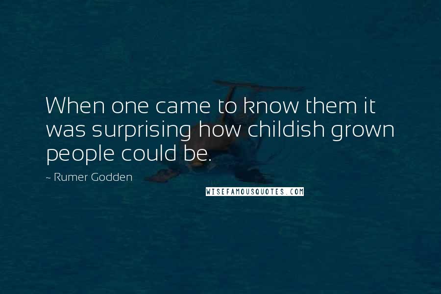 Rumer Godden Quotes: When one came to know them it was surprising how childish grown people could be.