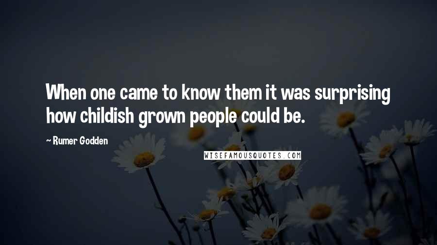 Rumer Godden Quotes: When one came to know them it was surprising how childish grown people could be.