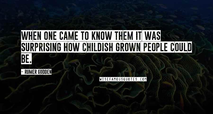 Rumer Godden Quotes: When one came to know them it was surprising how childish grown people could be.