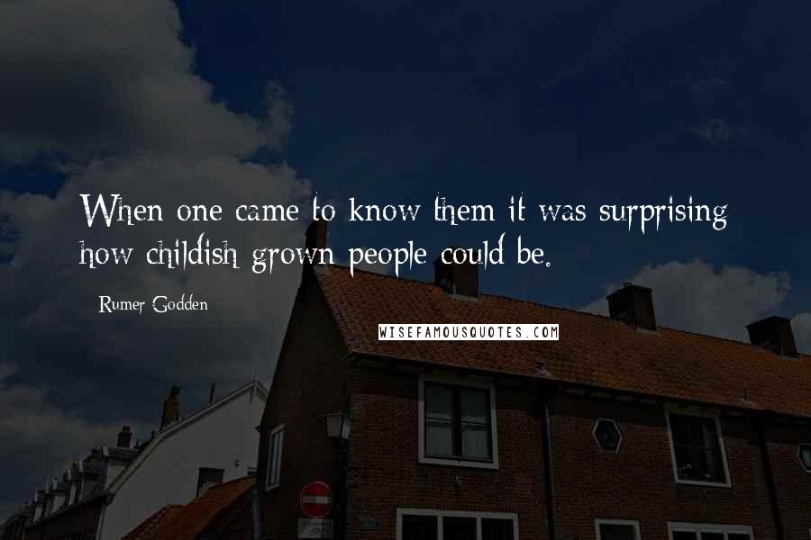 Rumer Godden Quotes: When one came to know them it was surprising how childish grown people could be.