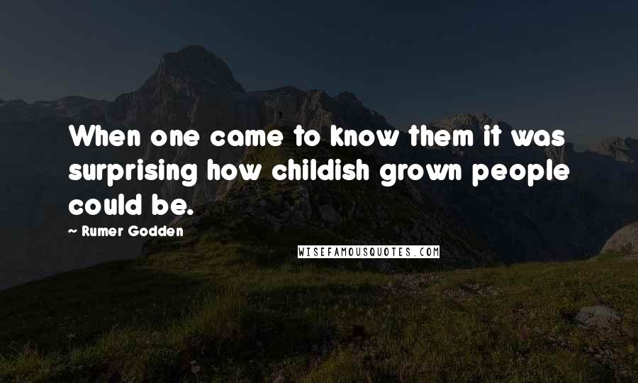 Rumer Godden Quotes: When one came to know them it was surprising how childish grown people could be.