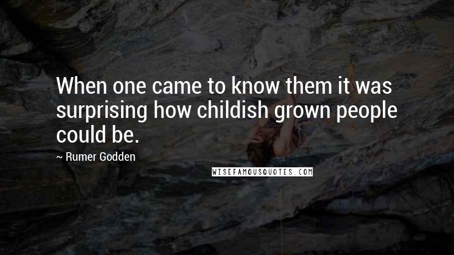 Rumer Godden Quotes: When one came to know them it was surprising how childish grown people could be.