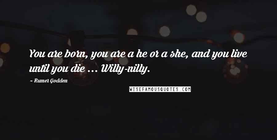 Rumer Godden Quotes: You are born, you are a he or a she, and you live until you die ... Willy-nilly.