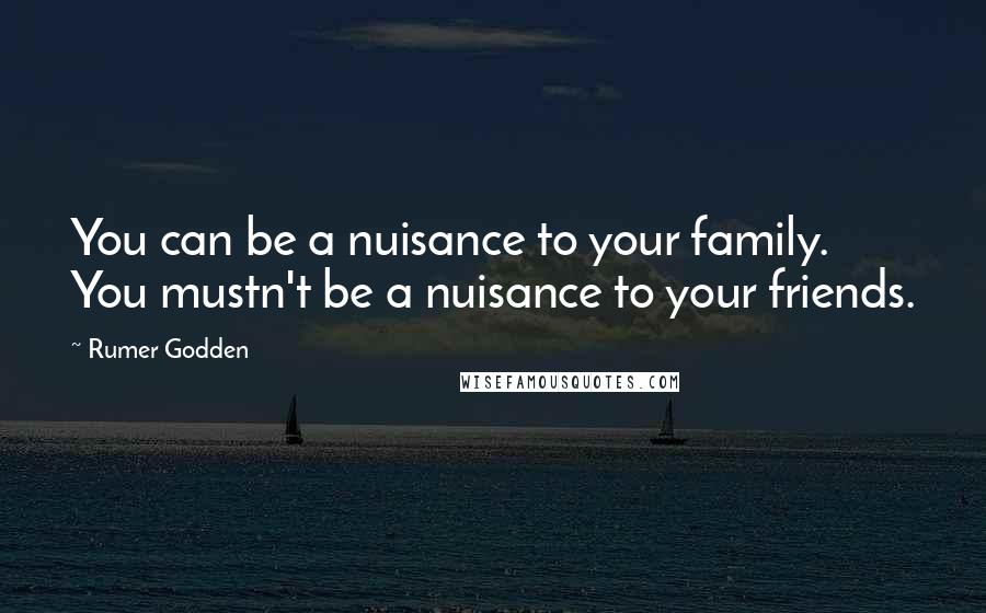 Rumer Godden Quotes: You can be a nuisance to your family. You mustn't be a nuisance to your friends.