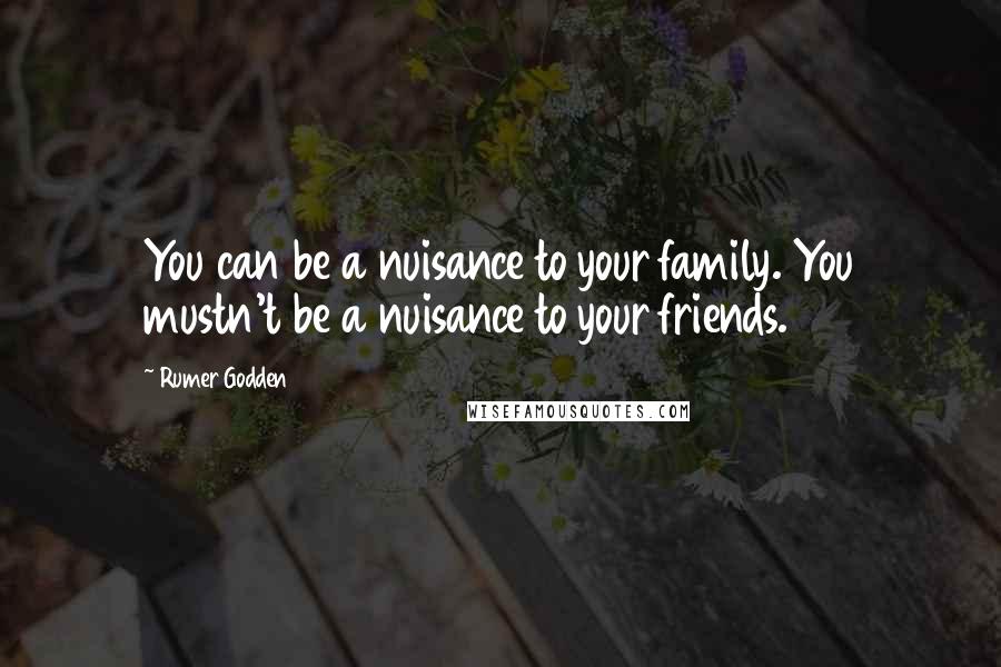 Rumer Godden Quotes: You can be a nuisance to your family. You mustn't be a nuisance to your friends.