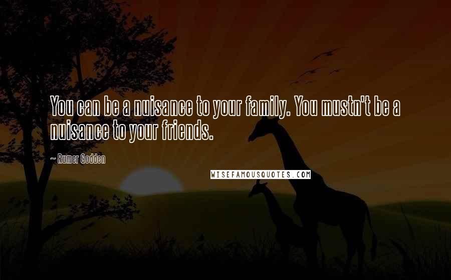 Rumer Godden Quotes: You can be a nuisance to your family. You mustn't be a nuisance to your friends.