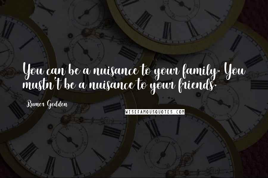 Rumer Godden Quotes: You can be a nuisance to your family. You mustn't be a nuisance to your friends.