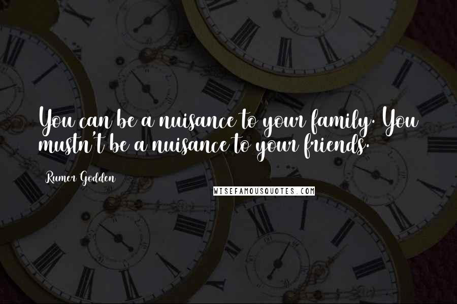 Rumer Godden Quotes: You can be a nuisance to your family. You mustn't be a nuisance to your friends.