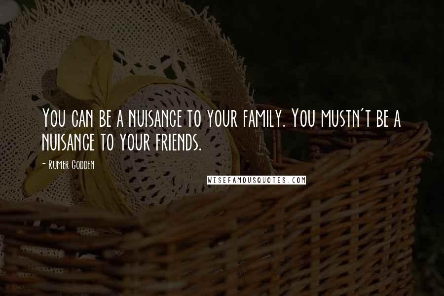 Rumer Godden Quotes: You can be a nuisance to your family. You mustn't be a nuisance to your friends.