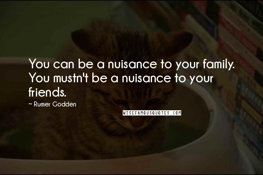 Rumer Godden Quotes: You can be a nuisance to your family. You mustn't be a nuisance to your friends.