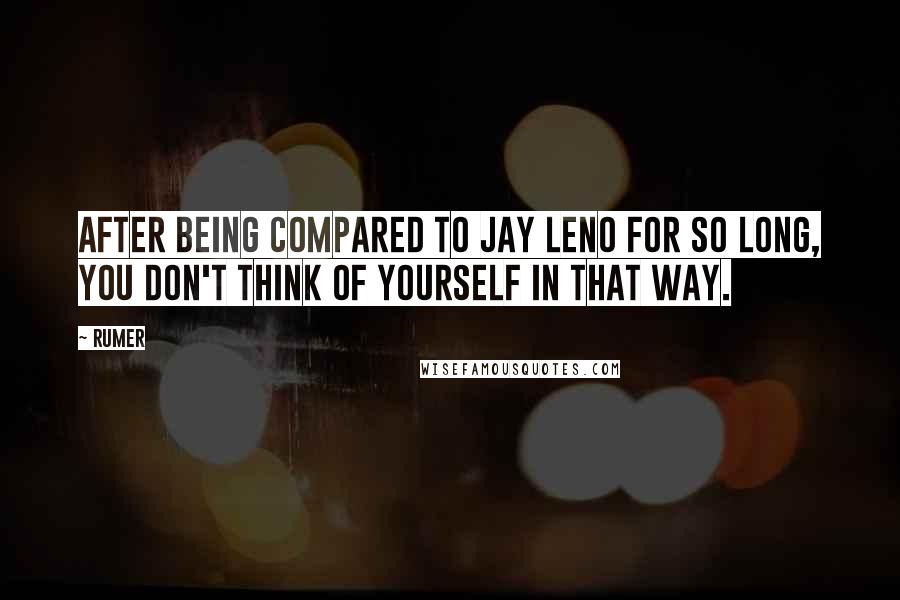 Rumer Quotes: After being compared to Jay Leno for so long, you don't think of yourself in that way.