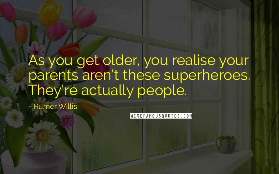 Rumer Willis Quotes: As you get older, you realise your parents aren't these superheroes. They're actually people.