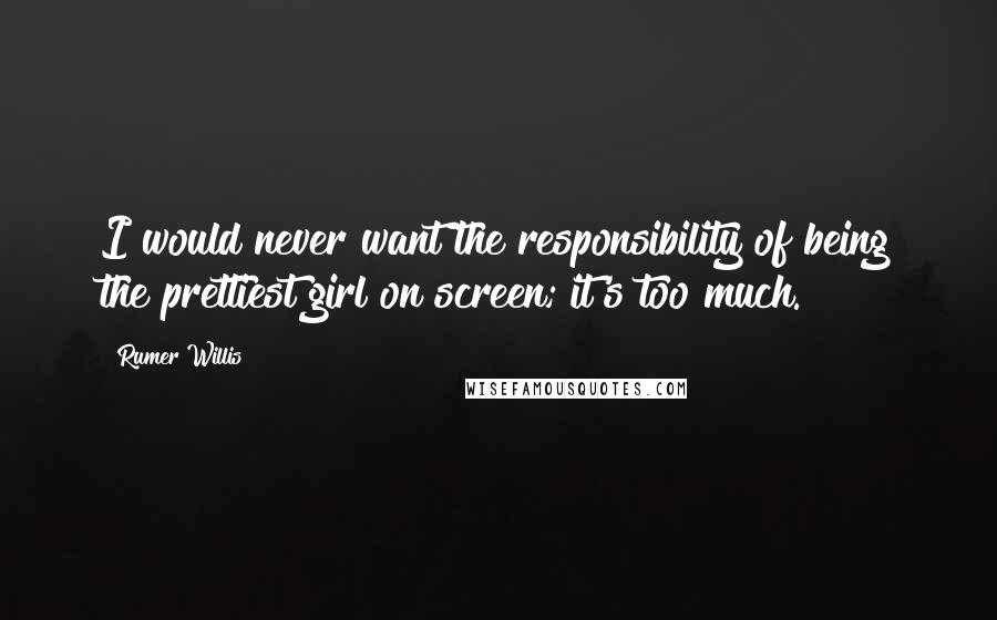 Rumer Willis Quotes: I would never want the responsibility of being the prettiest girl on screen; it's too much.