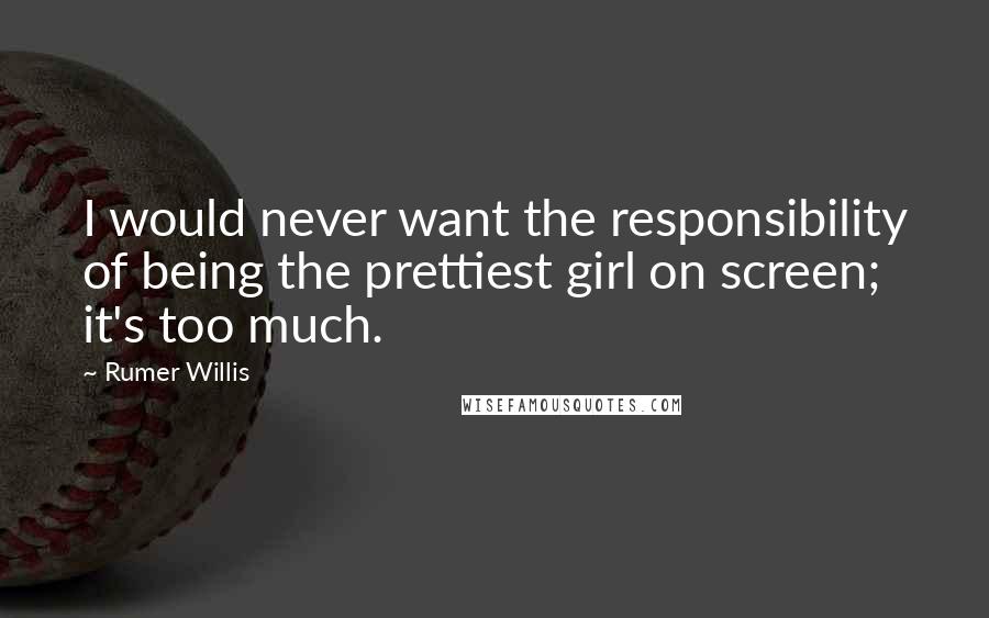 Rumer Willis Quotes: I would never want the responsibility of being the prettiest girl on screen; it's too much.