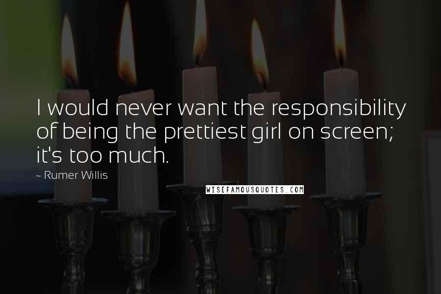 Rumer Willis Quotes: I would never want the responsibility of being the prettiest girl on screen; it's too much.