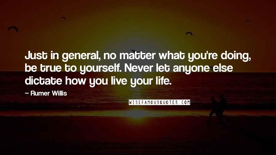 Rumer Willis Quotes: Just in general, no matter what you're doing, be true to yourself. Never let anyone else dictate how you live your life.