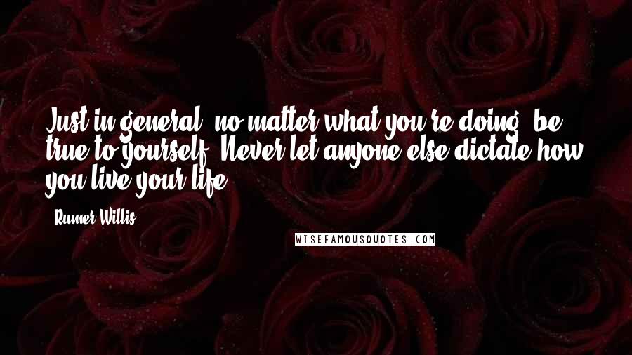 Rumer Willis Quotes: Just in general, no matter what you're doing, be true to yourself. Never let anyone else dictate how you live your life.