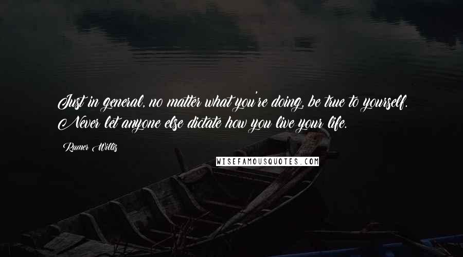 Rumer Willis Quotes: Just in general, no matter what you're doing, be true to yourself. Never let anyone else dictate how you live your life.