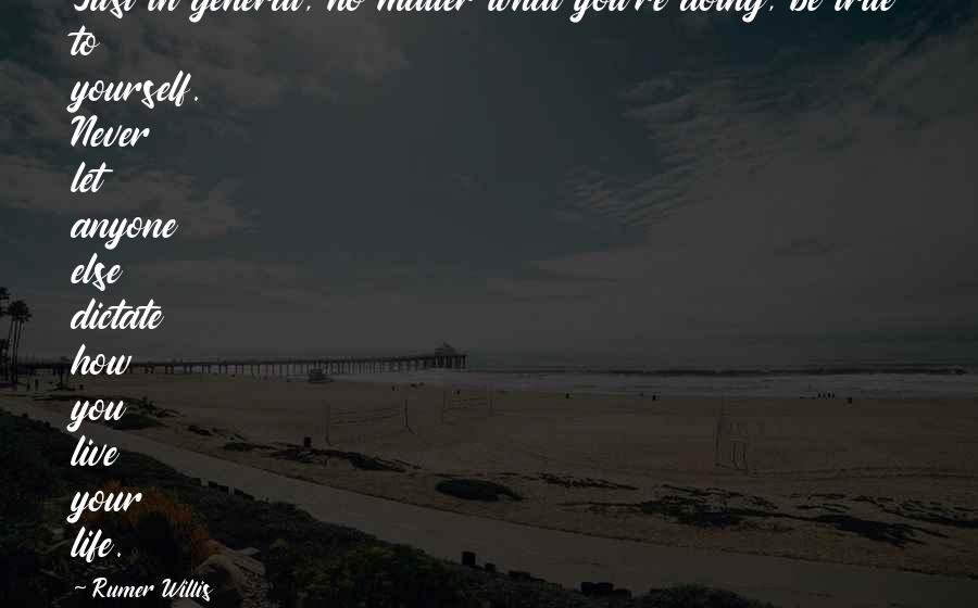 Rumer Willis Quotes: Just in general, no matter what you're doing, be true to yourself. Never let anyone else dictate how you live your life.