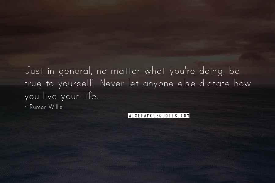 Rumer Willis Quotes: Just in general, no matter what you're doing, be true to yourself. Never let anyone else dictate how you live your life.