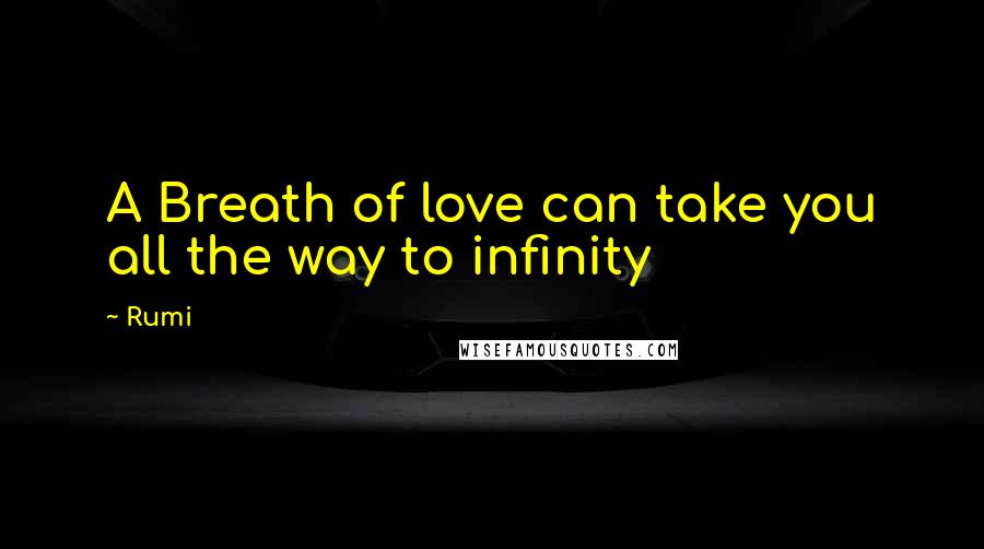 Rumi Quotes: A Breath of love can take you all the way to infinity