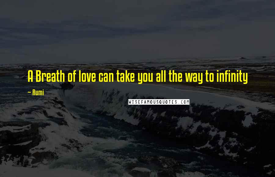 Rumi Quotes: A Breath of love can take you all the way to infinity