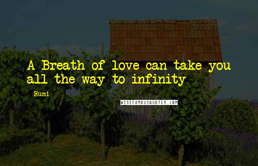 Rumi Quotes: A Breath of love can take you all the way to infinity