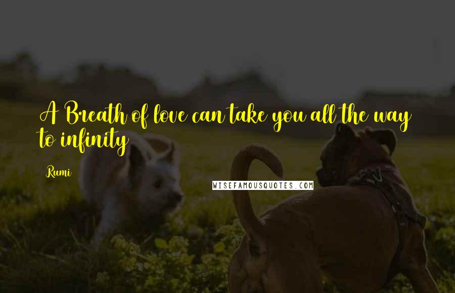 Rumi Quotes: A Breath of love can take you all the way to infinity