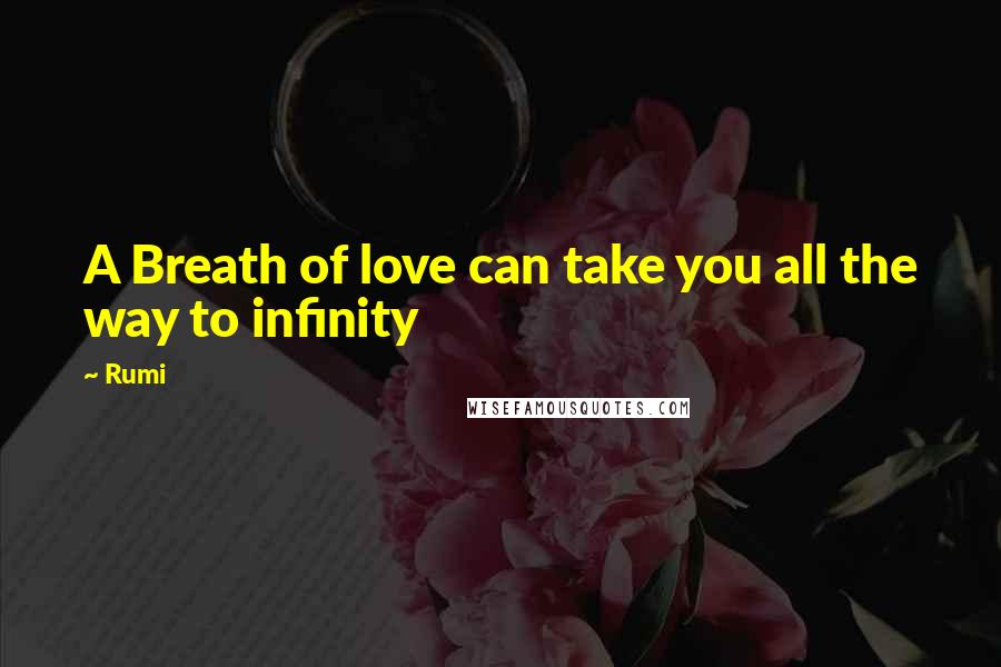 Rumi Quotes: A Breath of love can take you all the way to infinity