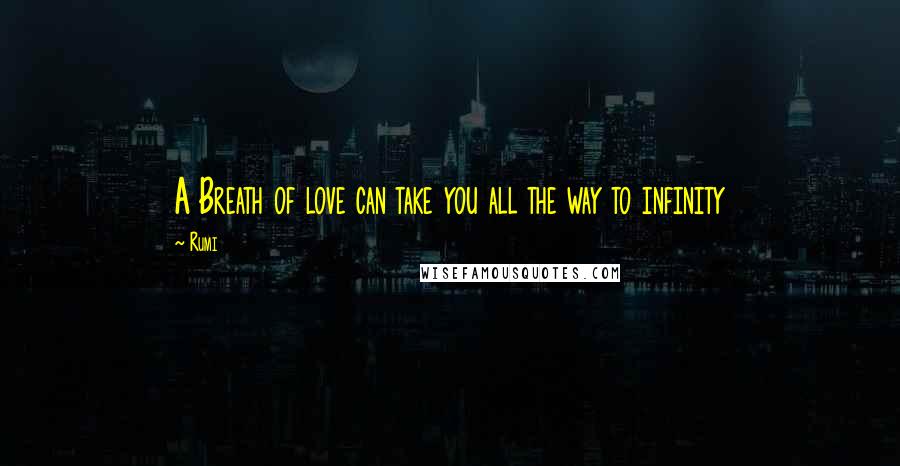 Rumi Quotes: A Breath of love can take you all the way to infinity