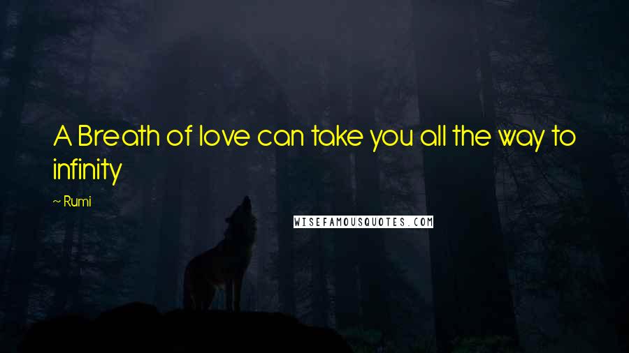 Rumi Quotes: A Breath of love can take you all the way to infinity
